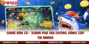 Game Bắn Cá - Khám Phá Đại Dương Đẳng Cấp Tại MM88 6 Game bắn cá