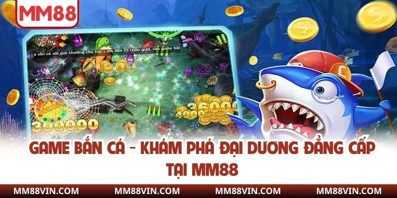 Game Bắn Cá - Khám Phá Đại Dương Đẳng Cấp Tại MM88 1 Game bắn cá