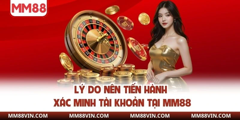 Xác Minh Tài Khoản - Điều Kiện Quan Trọng Giải Trí Tại MM88 3 Lý do nên tiến hành xác minh danh tính tại MM88 là gì?