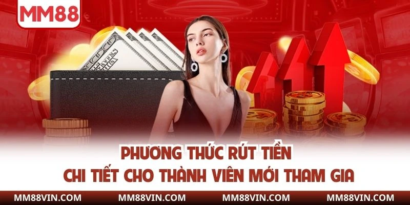 Rút Tiền MM88 - Thao Tác Giao Dịch An Toàn, Nhanh Chóng Nhất 3 Phương thức rút tiền chi tiết cho thành viên mới tham gia