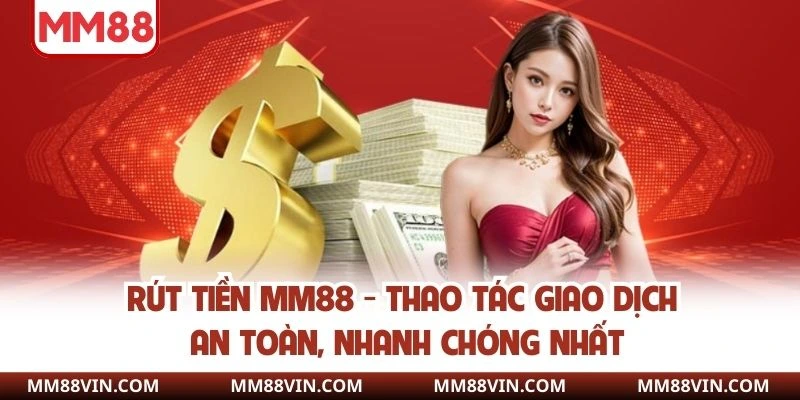 Rút Tiền MM88 - Thao Tác Giao Dịch An Toàn, Nhanh Chóng Nhất 1 rút tiền mm88
