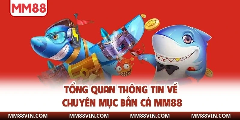 Bắn Cá MM88 - Đua Top Săn Cá Rinh Quà Khủng Nhất 2025 1 Tổng quan thông tin về chuyên mục bắn cá MM88