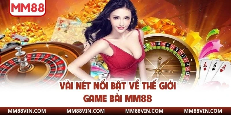 Game Bài MM88 - Sòng Bạc Đẳng Cấp Với Phần Thưởng Cực Khủng 1 Vài nét nổi bật về thế giới game bài MM88